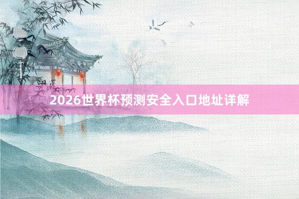 2026世界杯预测安全入口地址详解
