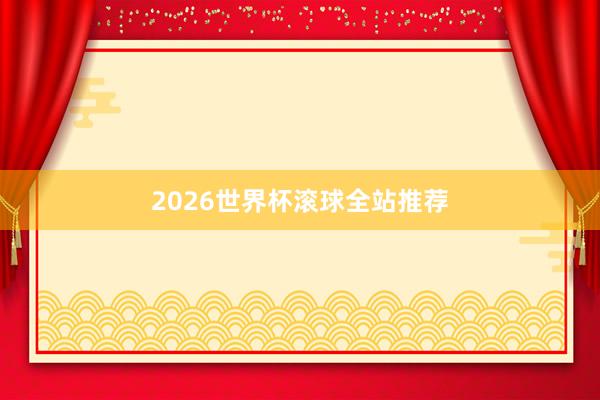 2026世界杯滚球全站推荐