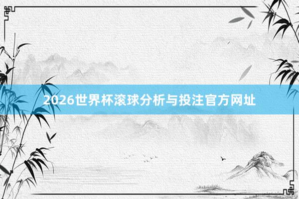 2026世界杯滚球分析与投注官方网址