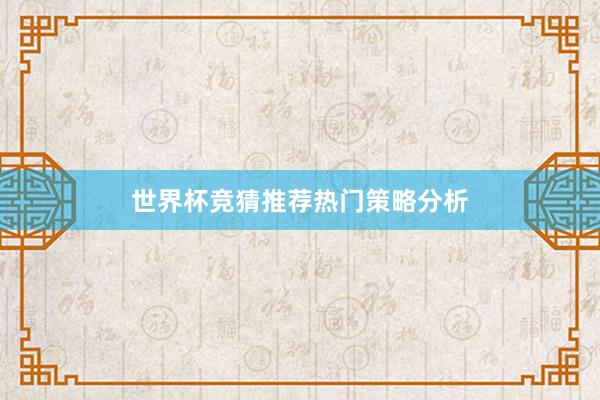 世界杯竞猜推荐热门策略分析