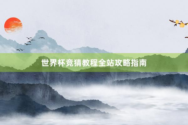 世界杯竞猜教程全站攻略指南
