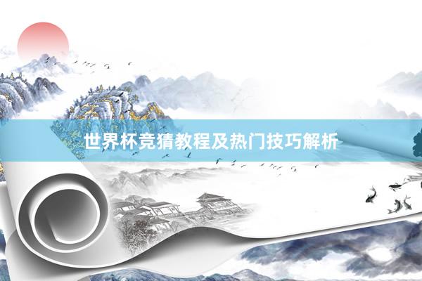 世界杯竞猜教程及热门技巧解析