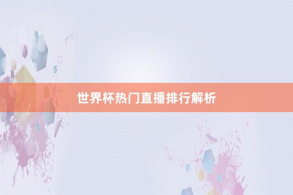 世界杯热门直播排行解析